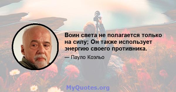 Воин света не полагается только на силу; Он также использует энергию своего противника.