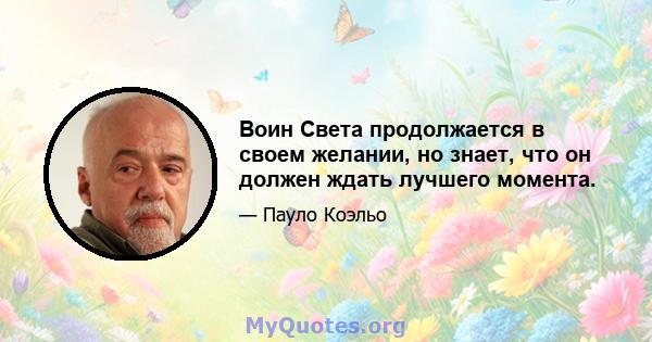 Воин Света продолжается в своем желании, но знает, что он должен ждать лучшего момента.