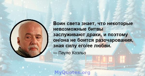 Воин света знает, что некоторые невозможные битвы заслуживают драки, и поэтому он/она не боится разочарования, зная силу его/ее любви.