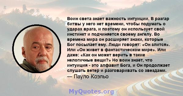 Воин света знает важность интуиции. В разгар битвы у него нет времени, чтобы подумать о ударах врага, и поэтому он использует свой инстинкт и подчиняется своему ангелу. Во времена мира он расширяет знаки, которые Бог