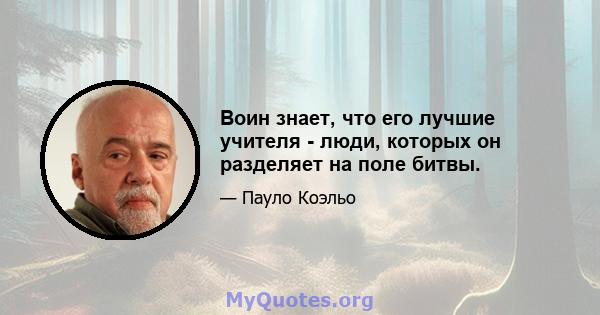 Воин знает, что его лучшие учителя - люди, которых он разделяет на поле битвы.