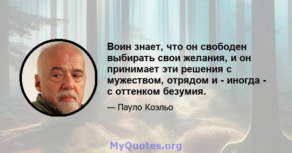 Воин знает, что он свободен выбирать свои желания, и он принимает эти решения с мужеством, отрядом и - иногда - с оттенком безумия.