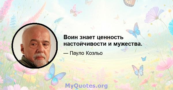 Воин знает ценность настойчивости и мужества.