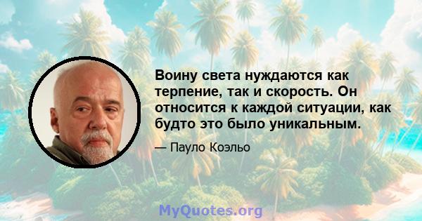 Воину света нуждаются как терпение, так и скорость. Он относится к каждой ситуации, как будто это было уникальным.