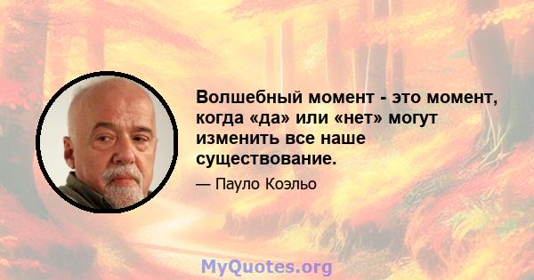 Волшебный момент - это момент, когда «да» или «нет» могут изменить все наше существование.