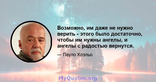 Возможно, им даже не нужно верить - этого было достаточно, чтобы им нужны ангелы, и ангелы с радостью вернутся.