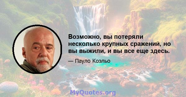 Возможно, вы потеряли несколько крупных сражений, но вы выжили, и вы все еще здесь.