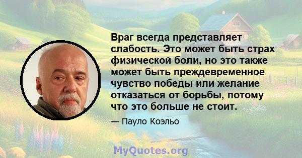 Враг всегда представляет слабость. Это может быть страх физической боли, но это также может быть преждевременное чувство победы или желание отказаться от борьбы, потому что это больше не стоит.