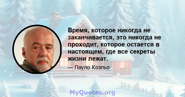 Время, которое никогда не заканчивается, это никогда не проходит, которое остается в настоящем, где все секреты жизни лежат.