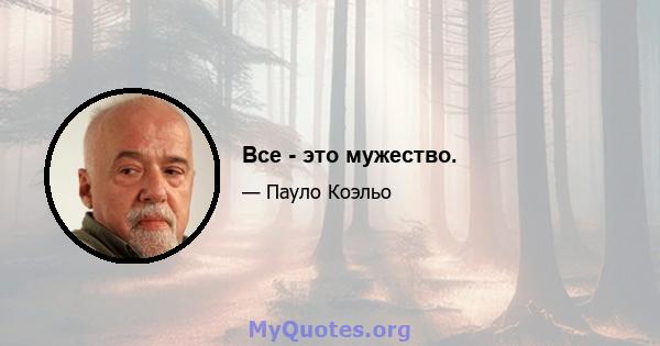 Все - это мужество.