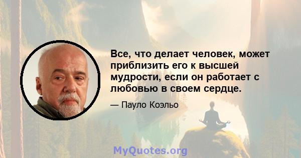 Все, что делает человек, может приблизить его к высшей мудрости, если он работает с любовью в своем сердце.