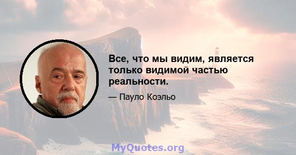 Все, что мы видим, является только видимой частью реальности.