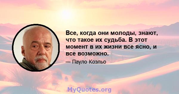 Все, когда они молоды, знают, что такое их судьба. В этот момент в их жизни все ясно, и все возможно.