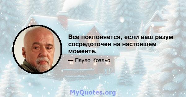 Все поклоняется, если ваш разум сосредоточен на настоящем моменте.