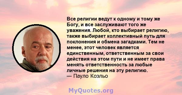 Все религии ведут к одному и тому же Богу, и все заслуживают того же уважения. Любой, кто выбирает религию, также выбирает коллективный путь для поклонения и обмена загадками. Тем не менее, этот человек является