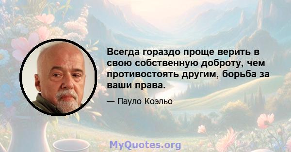 Всегда гораздо проще верить в свою собственную доброту, чем противостоять другим, борьба за ваши права.