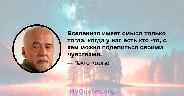 Вселенная имеет смысл только тогда, когда у нас есть кто -то, с кем можно поделиться своими чувствами.