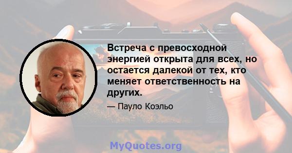 Встреча с превосходной энергией открыта для всех, но остается далекой от тех, кто меняет ответственность на других.