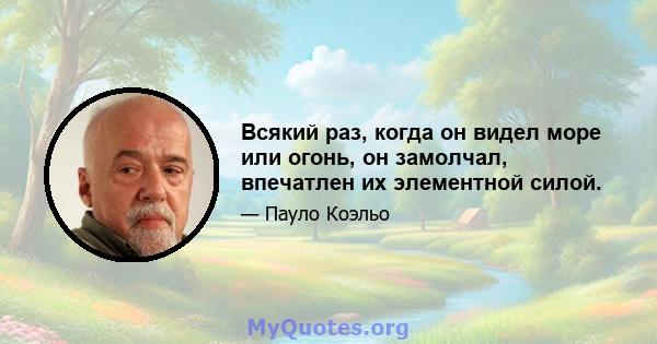 Всякий раз, когда он видел море или огонь, он замолчал, впечатлен их элементной силой.