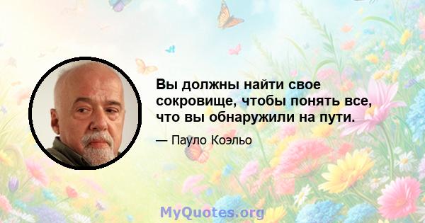 Вы должны найти свое сокровище, чтобы понять все, что вы обнаружили на пути.