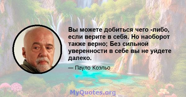 Вы можете добиться чего -либо, если верите в себя. Но наоборот также верно; Без сильной уверенности в себе вы не уйдете далеко.