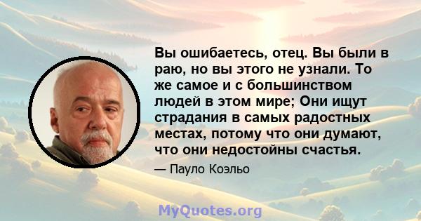 Вы ошибаетесь, отец. Вы были в раю, но вы этого не узнали. То же самое и с большинством людей в этом мире; Они ищут страдания в самых радостных местах, потому что они думают, что они недостойны счастья.