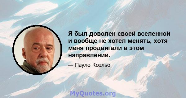 Я был доволен своей вселенной и вообще не хотел менять, хотя меня продвигали в этом направлении.