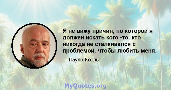 Я не вижу причин, по которой я должен искать кого -то, кто никогда не сталкивался с проблемой, чтобы любить меня.