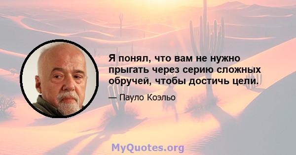 Я понял, что вам не нужно прыгать через серию сложных обручей, чтобы достичь цели.