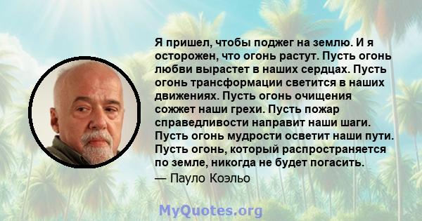 Я пришел, чтобы поджег на землю. И я осторожен, что огонь растут. Пусть огонь любви вырастет в наших сердцах. Пусть огонь трансформации светится в наших движениях. Пусть огонь очищения сожжет наши грехи. Пусть пожар