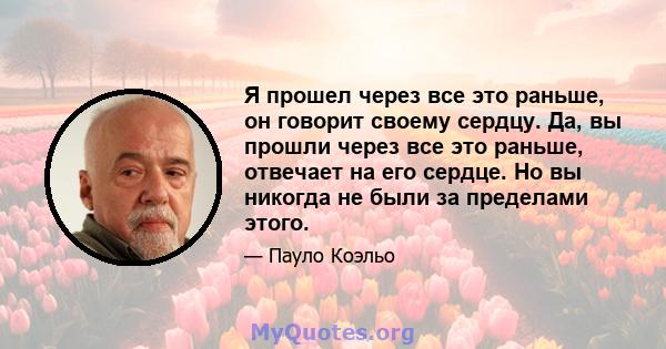 Я прошел через все это раньше, он говорит своему сердцу. Да, вы прошли через все это раньше, отвечает на его сердце. Но вы никогда не были за пределами этого.