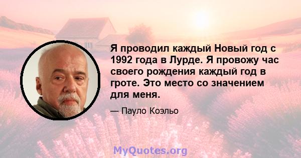 Я проводил каждый Новый год с 1992 года в Лурде. Я провожу час своего рождения каждый год в гроте. Это место со значением для меня.