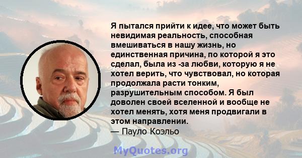 Я пытался прийти к идее, что может быть невидимая реальность, способная вмешиваться в нашу жизнь, но единственная причина, по которой я это сделал, была из -за любви, которую я не хотел верить, что чувствовал, но