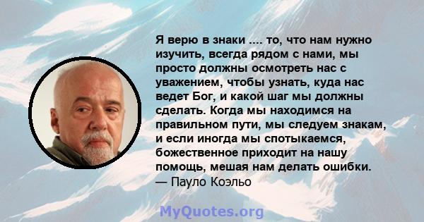 Я верю в знаки .... то, что нам нужно изучить, всегда рядом с нами, мы просто должны осмотреть нас с уважением, чтобы узнать, куда нас ведет Бог, и какой шаг мы должны сделать. Когда мы находимся на правильном пути, мы