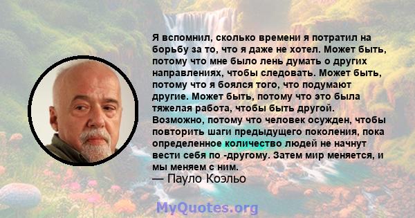 Я вспомнил, сколько времени я потратил на борьбу за то, что я даже не хотел. Может быть, потому что мне было лень думать о других направлениях, чтобы следовать. Может быть, потому что я боялся того, что подумают другие. 