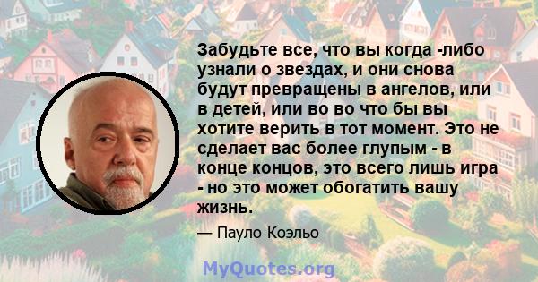 Забудьте все, что вы когда -либо узнали о звездах, и они снова будут превращены в ангелов, или в детей, или во во что бы вы хотите верить в тот момент. Это не сделает вас более глупым - в конце концов, это всего лишь