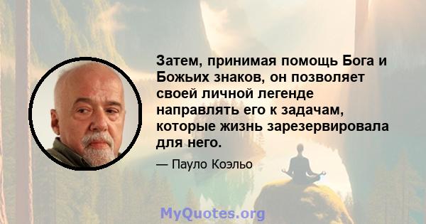 Затем, принимая помощь Бога и Божьих знаков, он позволяет своей личной легенде направлять его к задачам, которые жизнь зарезервировала для него.