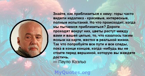 Знайте, как приблизиться к нему: горы часто видели издалека - красивые, интересные, полные испытаний. Но что происходит, когда мы пытаемся приблизиться? Дороги проходят вокруг них, цветы растут между вами и вашей целью, 