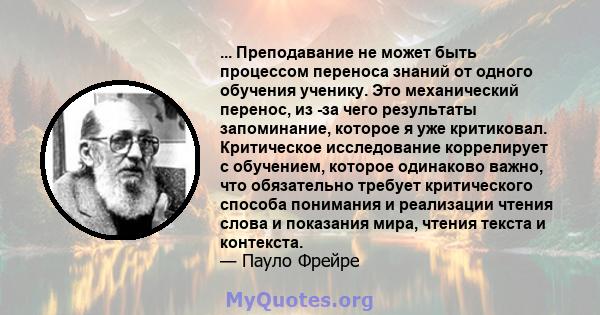 ... Преподавание не может быть процессом переноса знаний от одного обучения ученику. Это механический перенос, из -за чего результаты запоминание, которое я уже критиковал. Критическое исследование коррелирует с