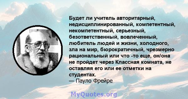 Будет ли учитель авторитарный, недисциплинированный, компетентный, некомпетентный, серьезный, безответственный, вовлеченный, любитель людей и жизни, холодного, зла на мир, бюрократичный, чрезмерно рациональный или что