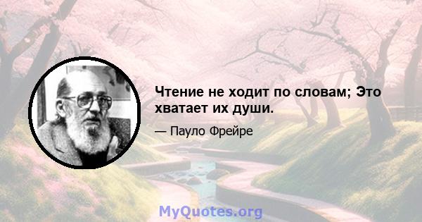 Чтение не ходит по словам; Это хватает их души.