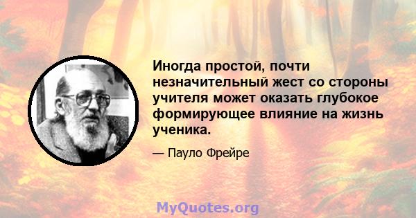 Иногда простой, почти незначительный жест со стороны учителя может оказать глубокое формирующее влияние на жизнь ученика.