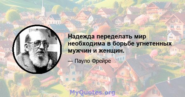 Надежда переделать мир необходима в борьбе угнетенных мужчин и женщин.