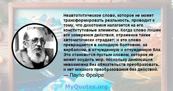 Неавтотитическое слово, которое не может трансформировать реальность, приводит к тому, что дихотомия налагается на его конститутивные элементы. Когда слово лишен его измерения действия, отражение также автоматически