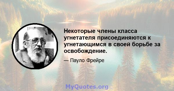 Некоторые члены класса угнетателя присоединяются к угнетающимся в своей борьбе за освобождение.