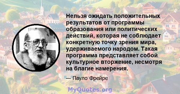 Нельзя ожидать положительных результатов от программы образования или политических действий, которая не соблюдает конкретную точку зрения мира, удерживаемого народом. Такая программа представляет собой культурное