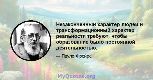 Незаконченный характер людей и трансформационный характер реальности требуют, чтобы образование было постоянной деятельностью.