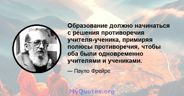 Образование должно начинаться с решения противоречия учителя-ученика, примиряя полюсы противоречия, чтобы оба были одновременно учителями и учениками.