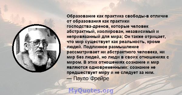 Образование как практика свободы-в отличие от образования как практики господства-дренов, которые человек абстрактный, изолирован, независимый и непривязанный для мира; Он также отрицает, что мир существует как