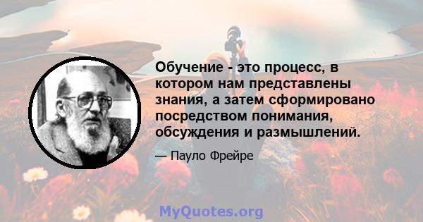 Обучение - это процесс, в котором нам представлены знания, а затем сформировано посредством понимания, обсуждения и размышлений.